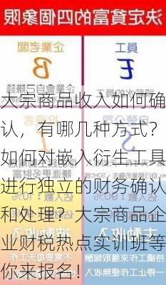 大宗商品收入如何确认，有哪几种方式？如何对嵌入衍生工具进行独立的财务确认和处理？大宗商品企业财税热点实训班等你来报名！