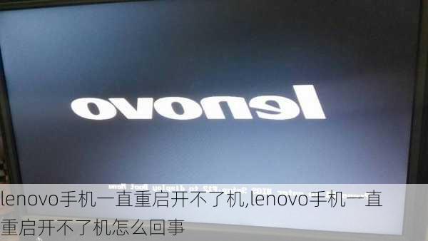 lenovo手机一直重启开不了机,lenovo手机一直重启开不了机怎么回事