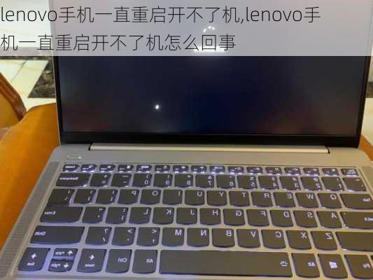 lenovo手机一直重启开不了机,lenovo手机一直重启开不了机怎么回事