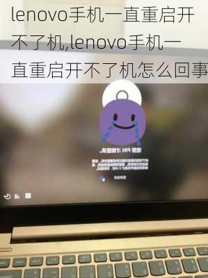 lenovo手机一直重启开不了机,lenovo手机一直重启开不了机怎么回事