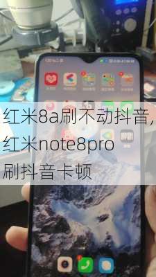 红米8a刷不动抖音,红米note8pro刷抖音卡顿