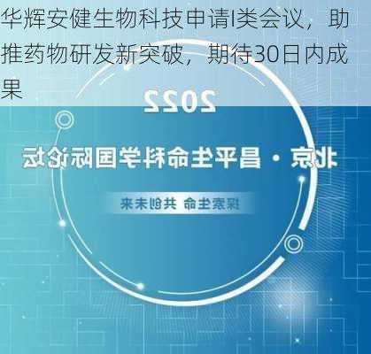 华辉安健生物科技申请I类会议，助推药物研发新突破，期待30日内成果