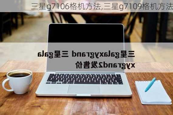 三星g7106格机方法,三星g7109格机方法