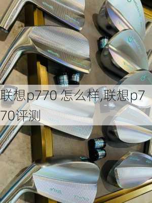 联想p770 怎么样,联想p770评测