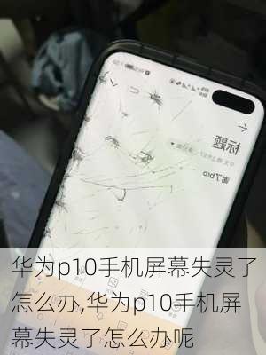 华为p10手机屏幕失灵了怎么办,华为p10手机屏幕失灵了怎么办呢