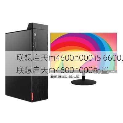 联想启天m4600n000 i5 6600,联想启天m4600n000配置