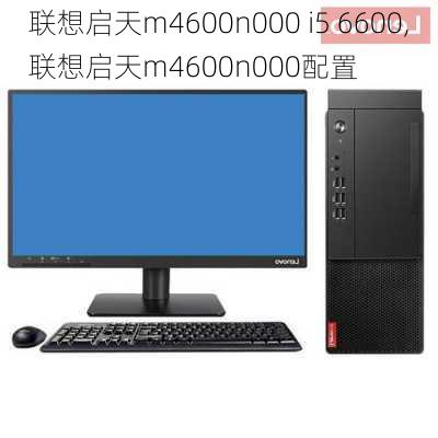 联想启天m4600n000 i5 6600,联想启天m4600n000配置