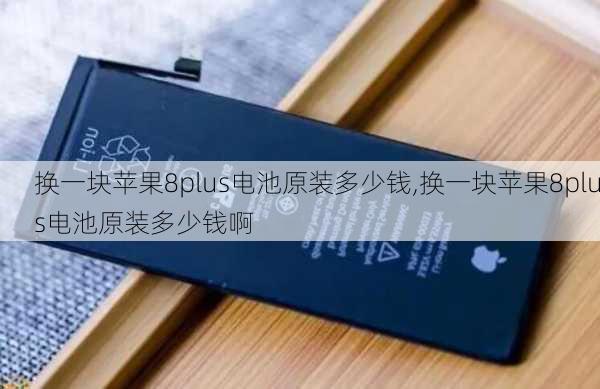 换一块苹果8plus电池原装多少钱,换一块苹果8plus电池原装多少钱啊