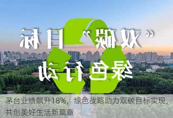 茅台业绩飙升18%，绿色战略助力双碳目标实现，共创美好生活新篇章