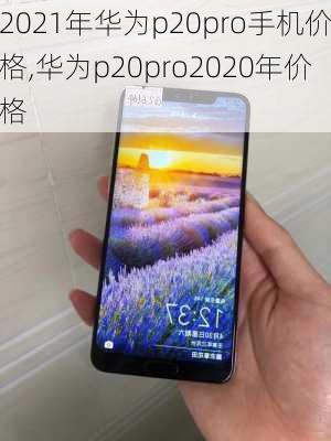 2021年华为p20pro手机价格,华为p20pro2020年价格