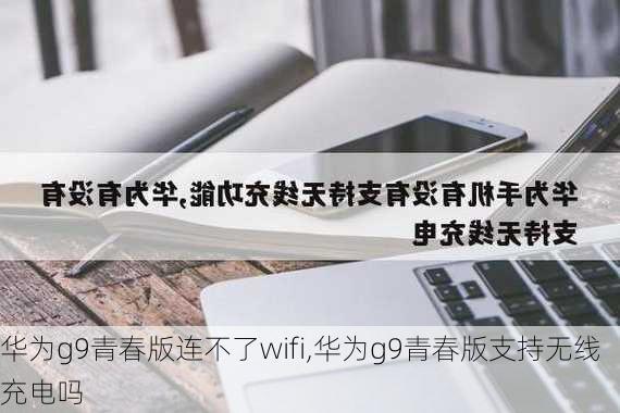 华为g9青春版连不了wifi,华为g9青春版支持无线充电吗