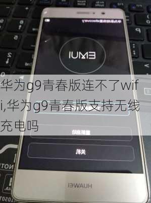 华为g9青春版连不了wifi,华为g9青春版支持无线充电吗