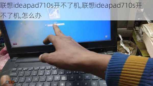 联想ideapad710s开不了机,联想ideapad710s开不了机,怎么办