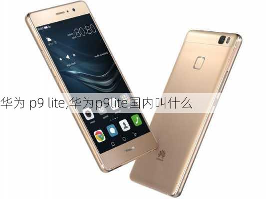 华为 p9 lite,华为p9lite国内叫什么