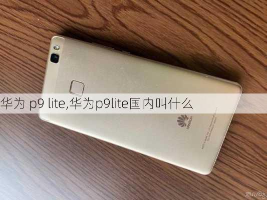 华为 p9 lite,华为p9lite国内叫什么