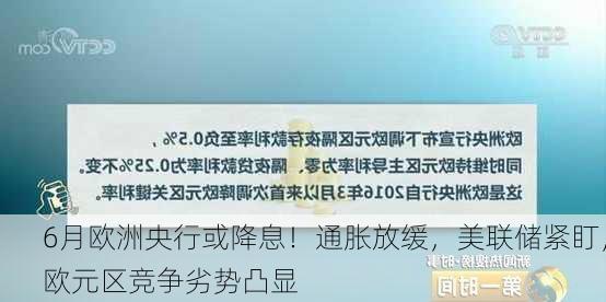 6月欧洲央行或降息！通胀放缓，美联储紧盯，欧元区竞争劣势凸显