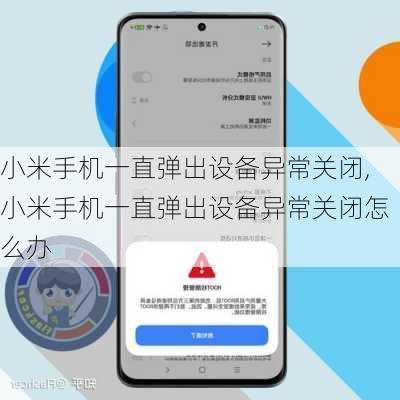小米手机一直弹出设备异常关闭,小米手机一直弹出设备异常关闭怎么办