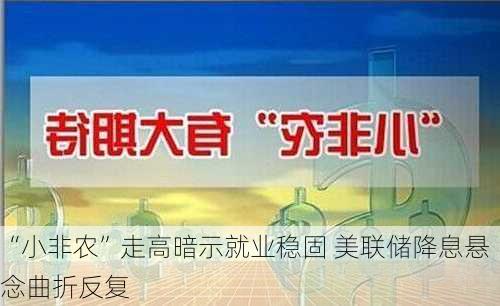 “小非农”走高暗示就业稳固 美联储降息悬念曲折反复