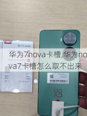 华为7nova卡槽,华为nova7卡槽怎么取不出来