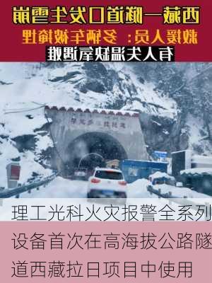 理工光科火灾报警全系列设备首次在高海拔公路隧道西藏拉日项目中使用