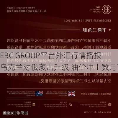 EBC GROUP平台外汇行情播报|乌克兰对俄袭击升级 油价冲上数月高位