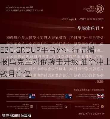 EBC GROUP平台外汇行情播报|乌克兰对俄袭击升级 油价冲上数月高位