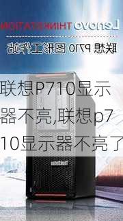 联想P710显示器不亮,联想p710显示器不亮了