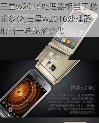 三星w2016处理器相当于骁龙多少,三星w2016处理器相当于骁龙多少代