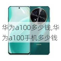 华为a100多少钱,华为a100手机多少钱