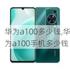 华为a100多少钱,华为a100手机多少钱