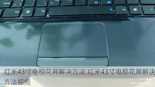 红米43寸电视花屏解决方法,红米43寸电视花屏解决方法视频