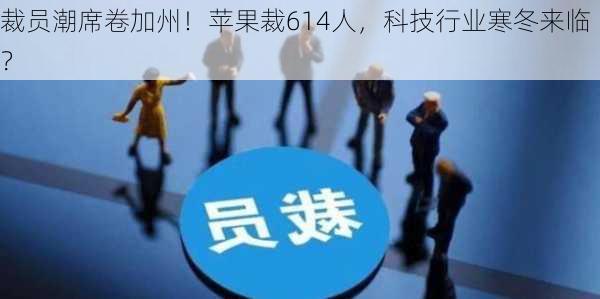 裁员潮席卷加州！苹果裁614人，科技行业寒冬来临？