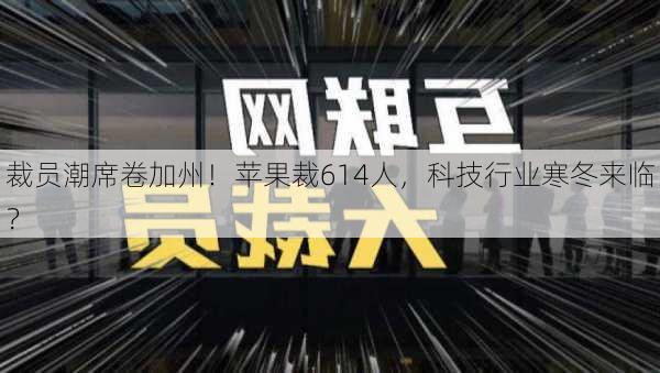 裁员潮席卷加州！苹果裁614人，科技行业寒冬来临？