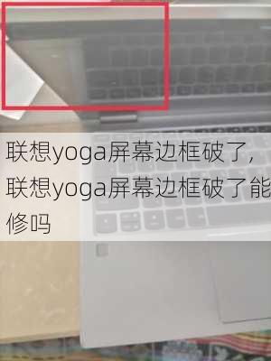 联想yoga屏幕边框破了,联想yoga屏幕边框破了能修吗