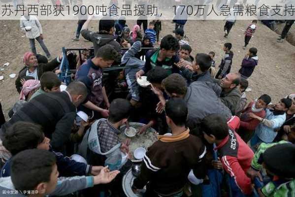 苏丹西部获1900吨食品援助，170万人急需粮食支持