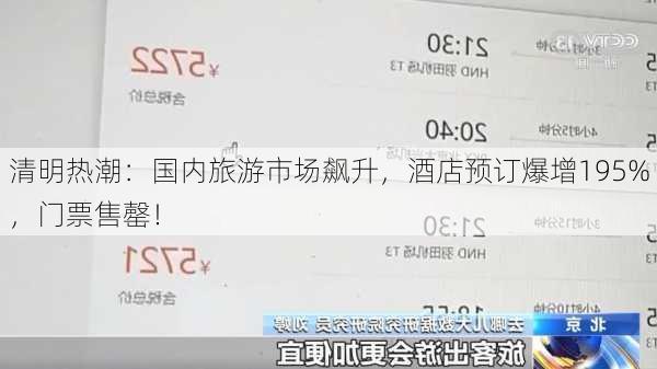 清明热潮：国内旅游市场飙升，酒店预订爆增195%，门票售罄！