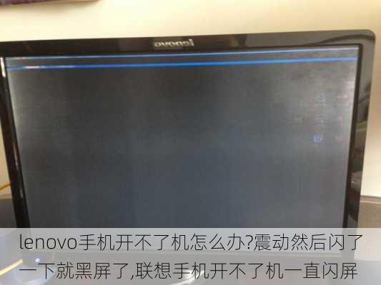 lenovo手机开不了机怎么办?震动然后闪了一下就黑屏了,联想手机开不了机一直闪屏