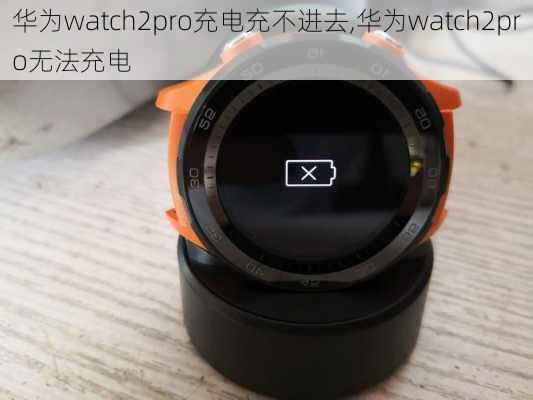 华为watch2pro充电充不进去,华为watch2pro无法充电