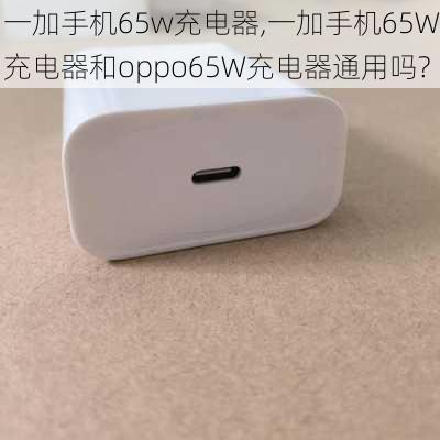 一加手机65w充电器,一加手机65W充电器和oppo65W充电器通用吗?