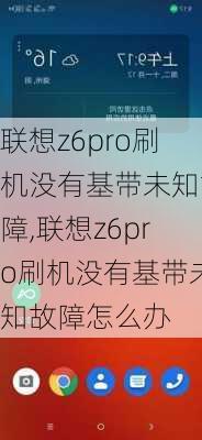 联想z6pro刷机没有基带未知故障,联想z6pro刷机没有基带未知故障怎么办