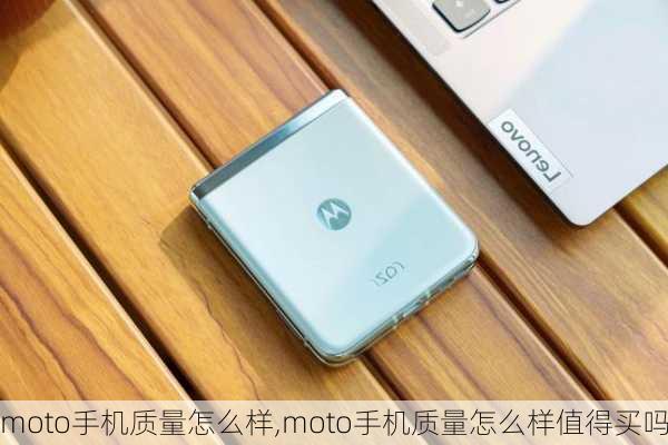 moto手机质量怎么样,moto手机质量怎么样值得买吗