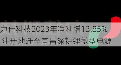 力佳科技2023年净利增13.85% 注册地迁至宜昌深耕锂微型电源