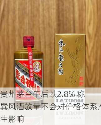 贵州茅台午后跌2.8% 称巽风酒放量不会对价格体系产生影响