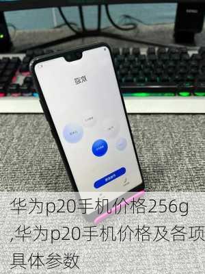 华为p20手机价格256g,华为p20手机价格及各项具体参数