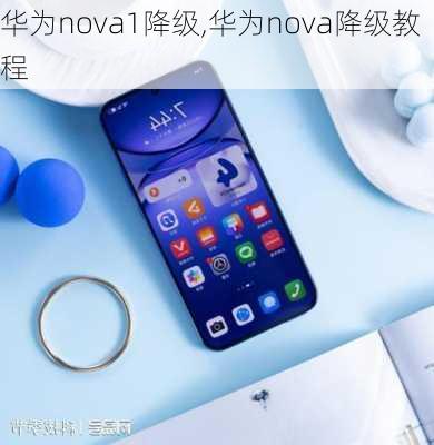 华为nova1降级,华为nova降级教程