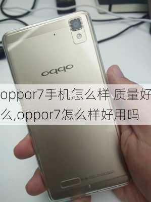 oppor7手机怎么样 质量好么,oppor7怎么样好用吗