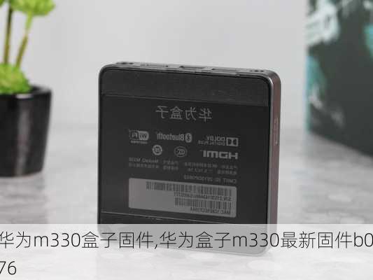 华为m330盒子固件,华为盒子m330最新固件b076