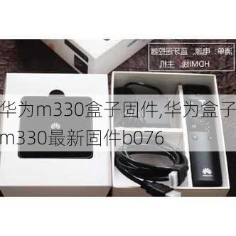 华为m330盒子固件,华为盒子m330最新固件b076