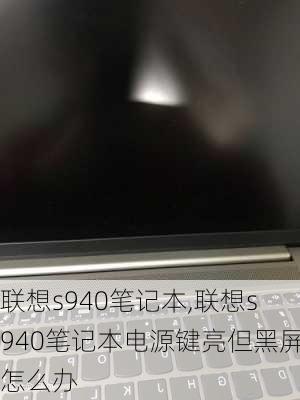 联想s940笔记本,联想s940笔记本电源键亮但黑屏怎么办