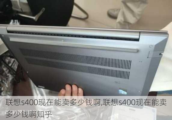 联想s400现在能卖多少钱啊,联想s400现在能卖多少钱啊知乎